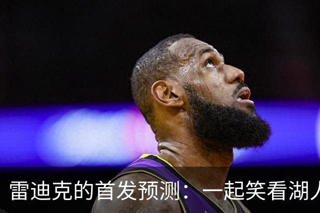 雷迪克的首发预测：一起笑看湖人新阵容